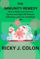 THE IMMUNITY REMEDY: How to Build Your Immune System and Fight Off Disease, Infections, and Live a Healthier Life B0CMPB5J67 Book Cover