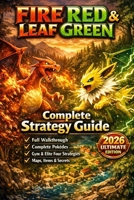FireRed & LeafGreen Complete Strategy Guide – 2026 Ultimate Edition: Full Walkthrough, Pokédex, Kanto Map Navigation, Gym Leaders, Elite Four, Items, Secrets & Advanced Trainer Tips B0GT52SKP3 Book Cover