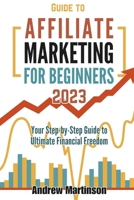 Guide to Affiliate Marketing for Beginners: Your Step-by-Step Guide to Ultimate Financial Freedom B0C9SFXD5K Book Cover