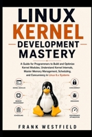 Linux Kernel Development Mastery: A Guide for Programmers to Build and Optimize Kernel Modules, Understand Kernel Internals, Master Memory Management, Scheduling, and Concurrency in Linux 6.x Systems B0H6GDZLM9 Book Cover