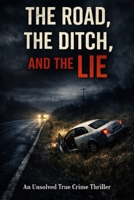 The Road, The Ditch, And The Lie: An Unsolved True Crime Thriller B0GL77J2DZ Book Cover