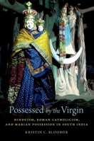 Possessed by the Virgin: Hinduism, Roman Catholicism, and Marian Possession in South India 0190067802 Book Cover