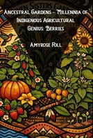 Ancestral Gardens - Millennia of Indigenous Agricultural Genius: Berries B0GMBHWV2G Book Cover