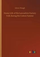 Home-Life of the Lancashire Factory Folk During the Cotton Famine 154727946X Book Cover
