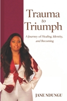 TRAUMA TO TRIUMPH: A Journey of Healing, Identity, and Becoming B0GTLN6RHX Book Cover