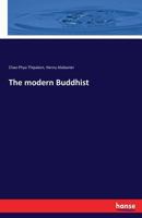 The Modern Buddhist: Being The Views Of A Siamese Minister Of State On His Own And Other Religions 1376813513 Book Cover