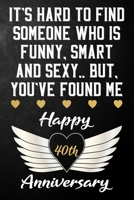 It's Hard To Find Someone Who Is Funny Smart And Sexy But You've Found Me Happy 40th Anniversary: Funny 40 Year Anniversary Gift / Journal / Notebook / Unique 40th Wedding Anniversary Card Alternative 1699013047 Book Cover