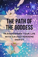 The Path of the Goddess: Transforming Your Life with Sacred Feminine Energy B0C9S88QVN Book Cover