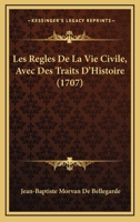 Les Regles De La Vie Civile, Avec Des Traits D'Histoire (1707) 1166322580 Book Cover