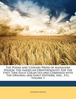The Poems and Literary Prose of Alexander Wilson, the American Ornithologist: For the First Time Fully Collected and Compared With the Original and Early Editions, Mss., Etc, Volume 1 935450650X Book Cover