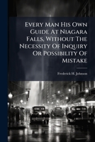 Every man his own Guide at Niagara Falls: Without the Necessity of Inquiry or Possibility of Mistake, Including the Sources of Niagara, and all Places ... With Views of the Falls and Suspension B 1247364089 Book Cover