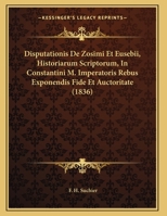 Disputationis De Zosimi Et Eusebii, Historiarum Scriptorum, In Constantini M. Imperatoris Rebus Exponendis Fide Et Auctoritate 1169627951 Book Cover