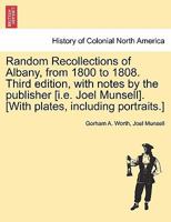 Random Recollections of Albany, from 1800 to 1808. Third edition, with notes by the publisher [i.e. Joel Munsell]. [With plates, including portraits.] 1241440166 Book Cover