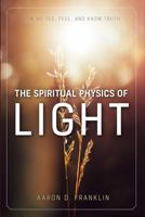 The Spiritual Physics of Light : How We See, Feel, and Know Truth 1950304078 Book Cover