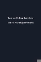 Sure, Let Me Drop Everything and Fix Your Stupid Problems: Novelty notebook for office workers, colleagues, coworkers and bosses Funny Gag Saying lined note book for sarcasting and humerous employees  1676633308 Book Cover