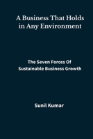 A Business That Holds in Any Environment: The Seven Forces of Sustainable Business Growth B0GM1TKH38 Book Cover