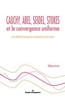 Cauchy, Abel, Seidel, Stokes et la convergence uniforme: De la difficulté historique du raisonnement sur les limites (HR.HORS COLLEC.) (French Edition) 2705686916 Book Cover