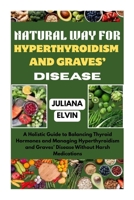 NATURAL WAY FOR HYPERTHYROIDISM AND GRAVES’ DISEASE: A Holistic Guide to Balancing Thyroid Hormones and Managing Hyperthyroidism and Graves’ Disease Without Harsh Medications B0GF3RGMB8 Book Cover