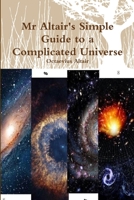 Mr Altair's Simple Guide to a Complicated Universe 1312514051 Book Cover