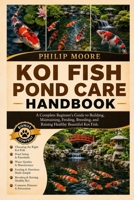 KOI FISH POND CARE HANDBOOK: A Complete Beginner’s Guide to Building, Maintaining, Feeding, Breeding, and Raising Healthy Beautiful Koi Fish. B0H6KTR2TF Book Cover