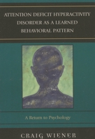 Attention Deficit Hyperactivity Disorder as a Learned Behavioral Pattern: A Return to Psychology 0761837019 Book Cover