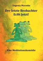 Der Letzte Beobachter EcHt Jetzt!: Eine Meditationskomödie 3347229452 Book Cover