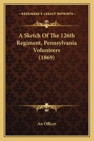 A Sketch of the 126th Regiment, Pennsylvania Volunteers 0548619131 Book Cover