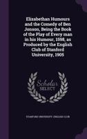 Elizabethan Humours and the Comedy of Ben Jonson: Being the Book of the Play Every Man in His Humour, 1598 1166014401 Book Cover