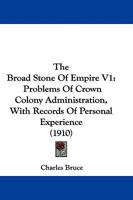 The Broad Stone Of Empire V1: Problems Of Crown Colony Administration, With Records Of Personal Experience 1165815583 Book Cover