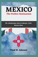 MEXICO, The Perfect Destination: 90+ Destination Sites In Mexico, Visit Now B0C6C3PRJ7 Book Cover