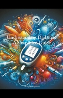 Understanding Diabetes: A Simplified Guide B0CTGPHK89 Book Cover