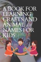 A BOOK FOR LEARNING CRAFTS AND ANIMAL NAMES FOR KIDS: Learn crafts and animal names for kids 28 pages B09CTS65Y5 Book Cover