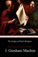 The Origin of Paul's Religion: The Classic Defense of Supernatural Christianity 080281123X Book Cover