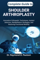 COMPLETE GUIDE TO SHOULDER ARTHROPLASTY: Innovative Orthopedic Techniques, Implant Selection, Rehabilitation Strategies, and Restoring Functional Mobility B0FTLFPG99 Book Cover