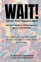 WAIT! Tell Me What Happens Next: 100 Epic Hooks & Cliffhangers to Ignite Your Writing B0H1SKLKNX Book Cover