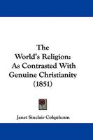 The World's Religion, as Contrasted With Genuine Christianity [microform] 1104533596 Book Cover