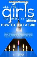 How to Text a Girl: Men's Ultimate Texting and Dating Advice Guide to Get a Woman Hooked and Fall In Love Via Online Flirty, Dirty, and Witty Messages ... Male (All The Girls That Broke My Heart) 1798885832 Book Cover