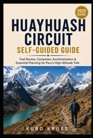 Huayhuash Circuit Self-Guided Guide: Trail Routes, Campsites, Acclimatization & Essential Planning for Peru’s High-Altitude Trek B0HFWNZS3B Book Cover