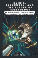 NVIDIA, Blackwell, and the Future of Technology: A Visionary Leap into AI, Supercomputing, and Robotics: An Inside Look at CES 2025’s Most ... (AI, GADGET, BOT AND TRENDS UPDATES) B0DSLVM29B Book Cover