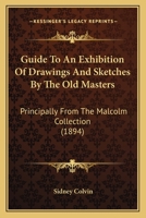 Guide To An Exhibition Of Drawings And Sketches By The Old Masters: Principally From The Malcolm Collection 1164662368 Book Cover
