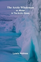The Arctic Whaleman; or, Winter in the Arctic Ocean 9367241755 Book Cover