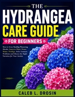 The Hydrangea Care Guide for Beginners: How to Grow Healthy Flowering Shrubs, Learn to Plant, Prune, Water, Fertilize, Solve Common Problems and Choose the Right Varieties for Your Garden B0HMFDBCMY Book Cover