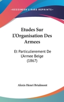 Etudes Sur L'Organisation Des Armees: Et Particulierement De L'Armee Belge (1867) 1166765032 Book Cover