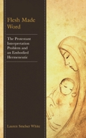 Flesh Made Word: The Protestant Interpretation Problem and an Embodied Hermeneutic 1978711042 Book Cover