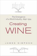 Creating Wine: The Emergence of a World Industry, 1840-1914 0691136033 Book Cover