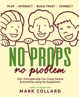 No Props No Problem: 150+ Outrageously Fun Group Games & Activities using No Equipment 0992546427 Book Cover