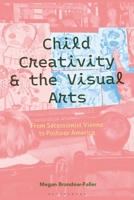 Child Creativity and the Visual Arts: From Secessionist Vienna to Postwar America 1350456837 Book Cover