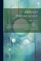Applied Psychology; A Series Of Lectures Presenting An Analysis Of Psychology In A Simplified Terminology; With Special Attention To Biologic Phases ... Separateness Of The Entities Mind And Soul 1022592696 Book Cover