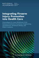 Integrating Firearm Injury Prevention into Health Care: Proceedings of a Joint Workshop of the National Academies of Sciences, Engineering, and ... PEACE Initiative 0309693497 Book Cover