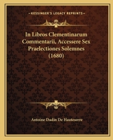 In Libros Clementinarum Commentarii, Accessere Sex Praelectiones Solemnes (1680) 1120630320 Book Cover